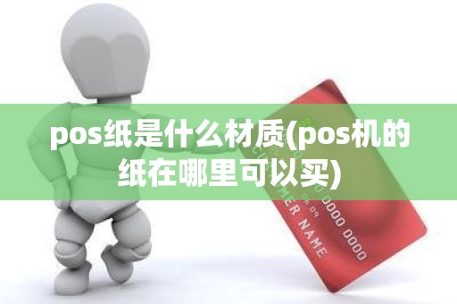 pos纸是什么材质(pos机的纸在哪里可以买)