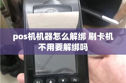 pos机机器怎么解绑 刷卡机不用要解绑吗