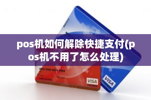 pos机如何解除快捷支付(pos机不用了怎么处理)