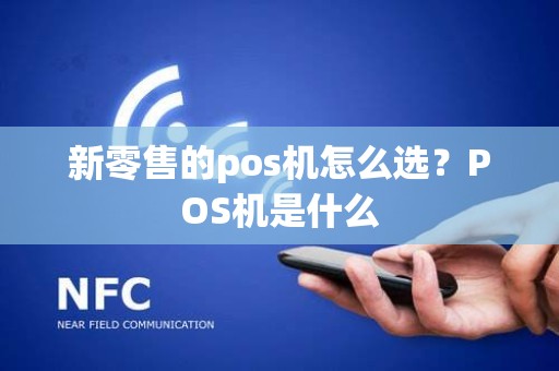 新零售的pos机怎么选？POS机是什么