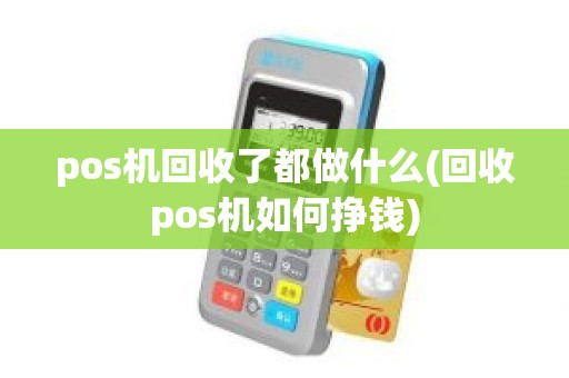 pos机回收了都做什么(回收pos机如何挣钱)