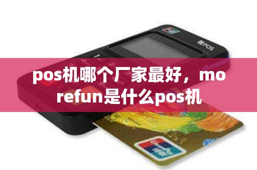 pos机哪个厂家最好，morefun是什么pos机