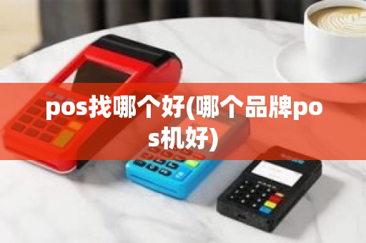 pos找哪个好(哪个品牌pos机好)