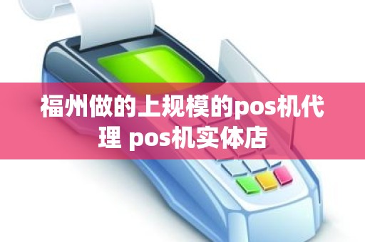 福州做的上规模的pos机代理 pos机实体店