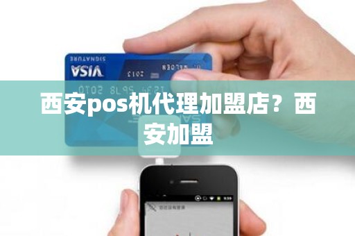 西安pos机代理加盟店？西安加盟
