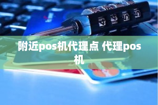 附近pos机代理点 代理pos机 附近pos机代理点 代理pos机