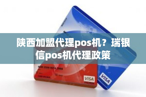 陕西加盟代理pos机？瑞银信pos机代理政策
