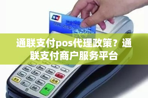 通联支付pos代理政策？通联支付商户服务平台