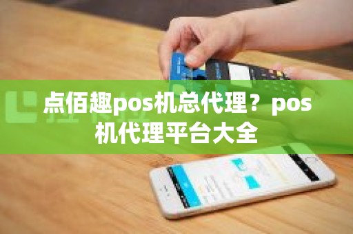 点佰趣pos机总代理？pos机代理平台大全
