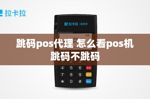 跳码pos代理 怎么看pos机跳码不跳码