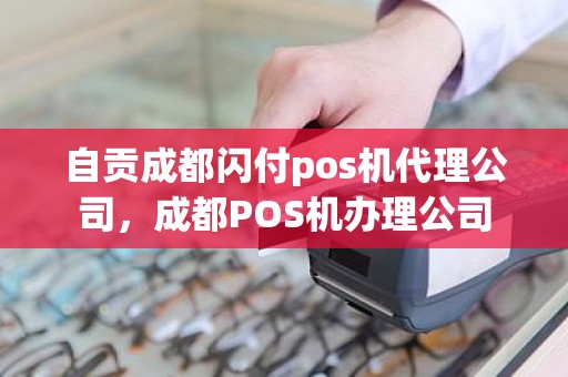 自贡成都闪付pos机代理公司，成都POS机办理公司