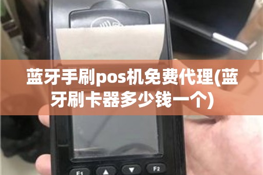 蓝牙手刷pos机免费代理(蓝牙刷卡器多少钱一个)