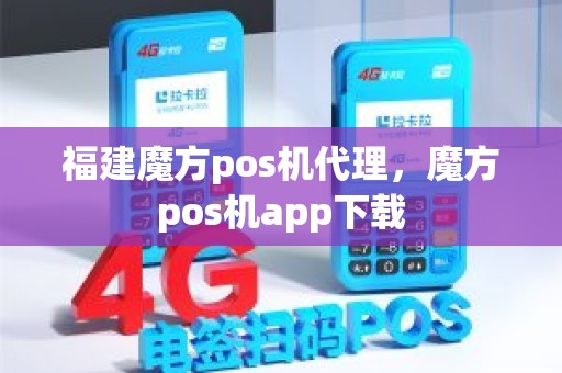 福建魔方pos机代理，魔方pos机app下载