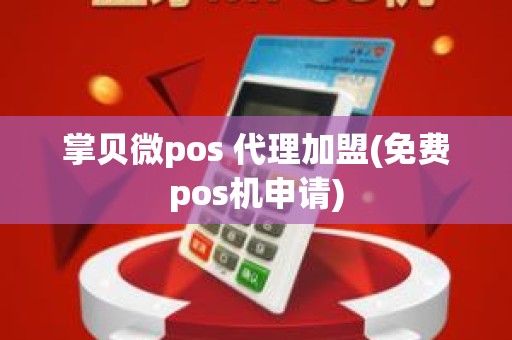 掌贝微pos 代理加盟(免费pos机申请)