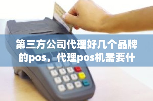 第三方公司代理好几个品牌的pos，代理pos机需要什么条件