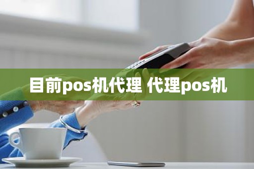 目前pos机代理 代理pos机 目前pos机代理 代理pos机
