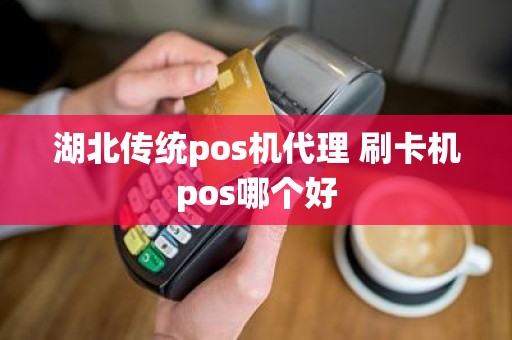 湖北传统pos机代理 刷卡机pos哪个好 湖北传统pos机代理 刷卡机pos哪个好