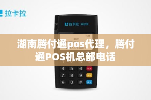 湖南腾付通pos代理，腾付通POS机总部电话