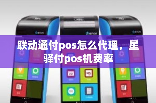 联动通付pos怎么代理，星驿付pos机费率