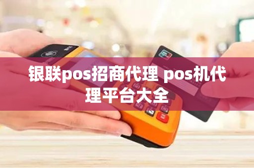 银联pos招商代理 pos机代理平台大全