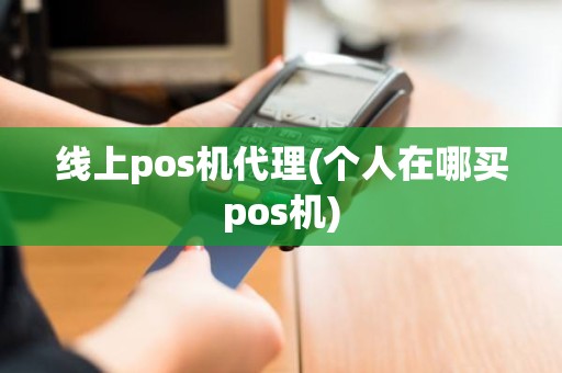 线上pos机代理(个人在哪买pos机)