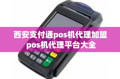 西安支付通pos机代理加盟 pos机代理平台大全