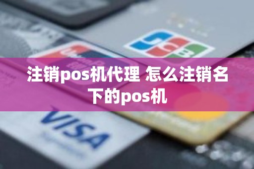 注销pos机代理 怎么注销名下的pos机