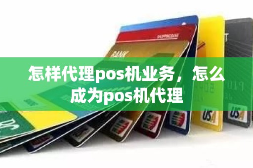 怎样代理pos机业务，怎么成为pos机代理