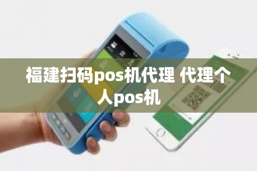 福建扫码pos机代理 代理个人pos机