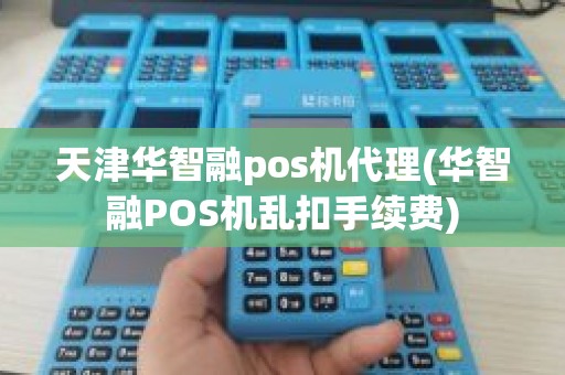天津华智融pos机代理(华智融POS机乱扣手续费)