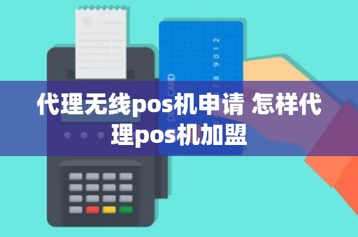 代理无线pos机申请 怎样代理pos机加盟