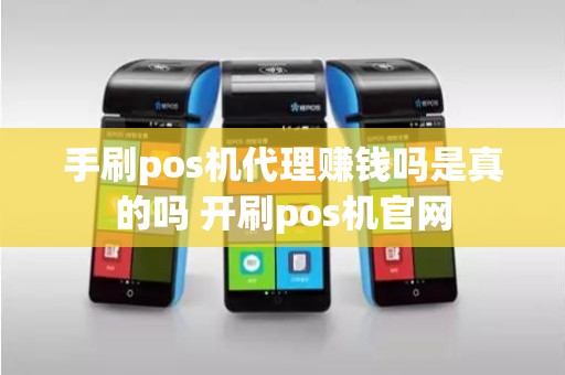 手刷pos机代理赚钱吗是真的吗 开刷pos机官网