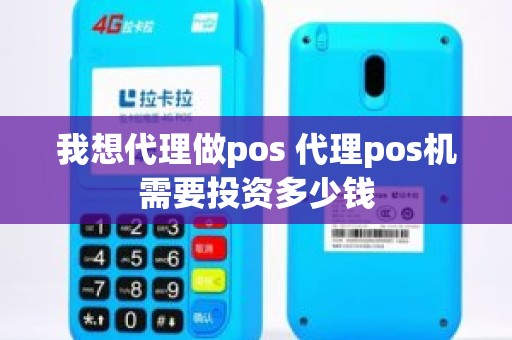 我想代理做pos 代理pos机需要投资多少钱