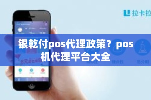 银乾付pos代理政策？pos机代理平台大全