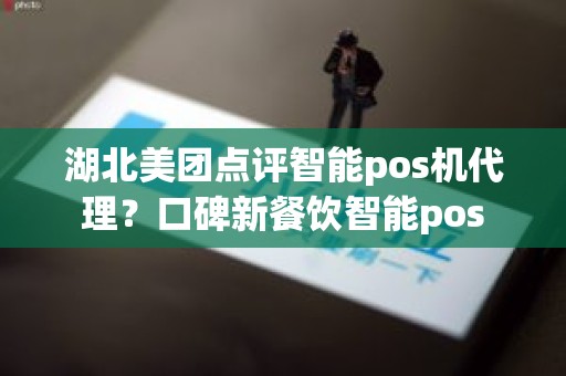 湖北美团点评智能pos机代理？口碑新餐饮智能pos