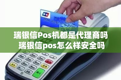 瑞银信Pos机都是代理商吗 瑞银信pos怎么样安全吗