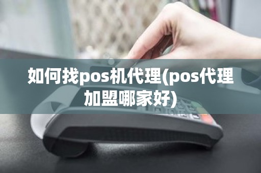 如何找pos机代理(pos代理加盟哪家好)