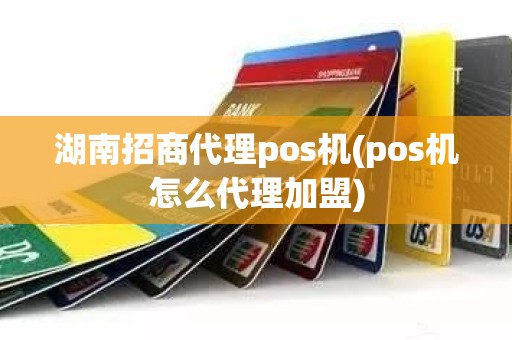 湖南招商代理pos机(pos机怎么代理加盟)