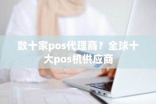 数十家pos代理商？全球十大pos机供应商