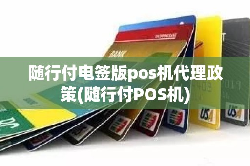 随行付电签版pos机代理政策(随行付POS机)