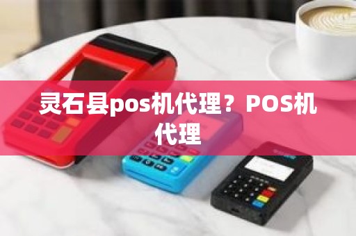 灵石县pos机代理？POS机代理