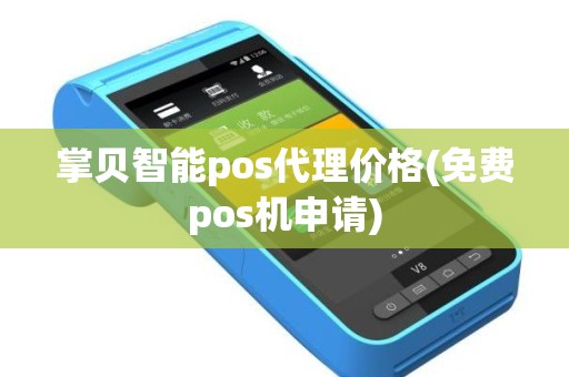 掌贝智能pos代理价格(免费pos机申请)