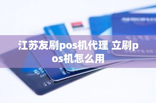 江苏友刷pos机代理 立刷pos机怎么用