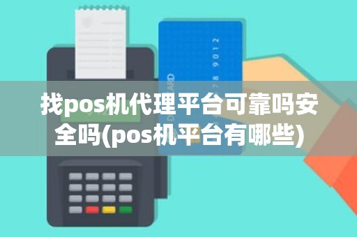 找pos机代理平台可靠吗安全吗(pos机平台有哪些)