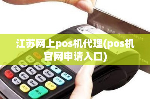 江苏网上pos机代理(pos机官网申请入口)