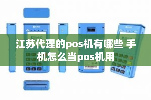 江苏代理的pos机有哪些 手机怎么当pos机用