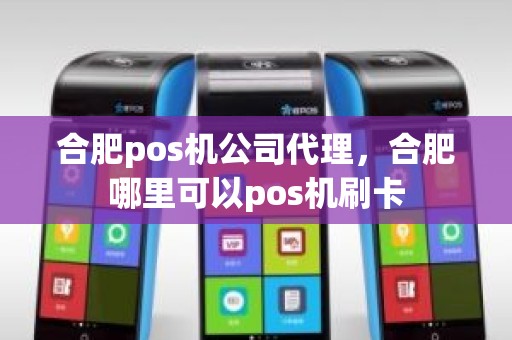 合肥pos机公司代理，合肥哪里可以pos机刷卡