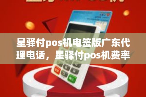 星驿付pos机电签版广东代理电话，星驿付pos机费率