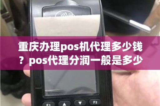 重庆办理pos机代理多少钱？pos代理分润一般是多少
