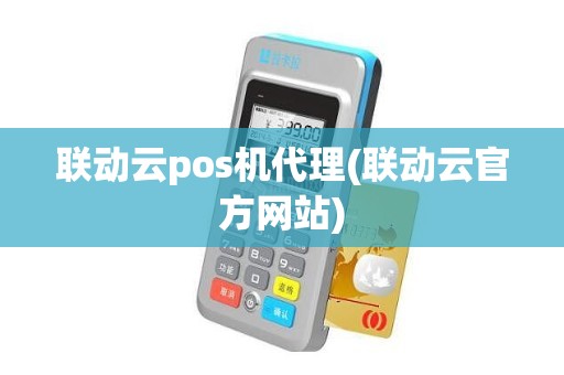 联动云pos机代理(联动云官方网站)